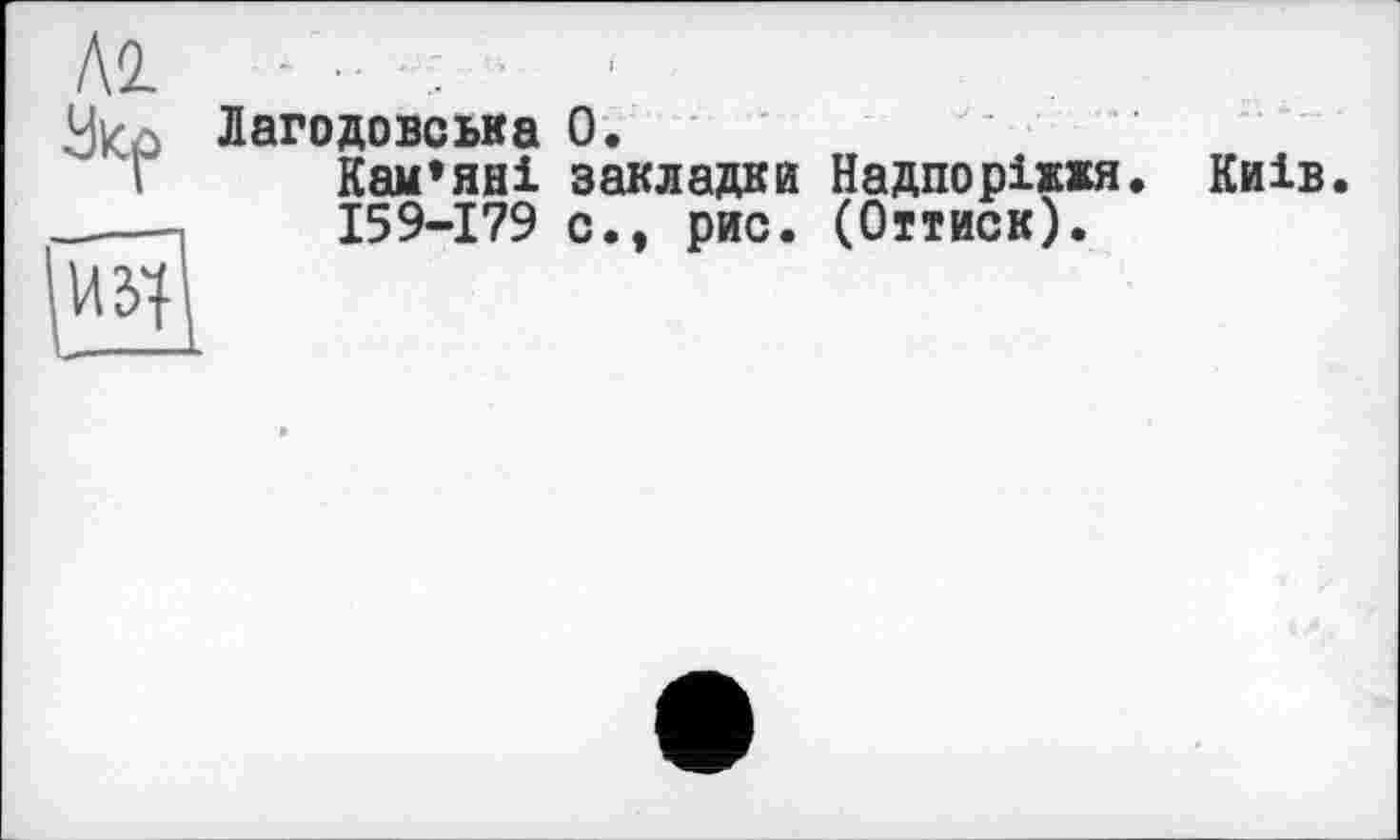 ﻿Лагодовська О.
Кам’яні закладки Надпоріжхя. Київ.
159-179 с., рис. (Оттиск).